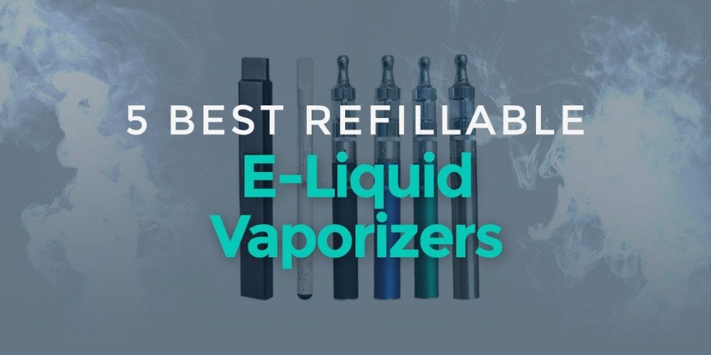 5 best refillable e liquid vaporizers refillable vape pen: 5 best examples for a hassle-free vape experience